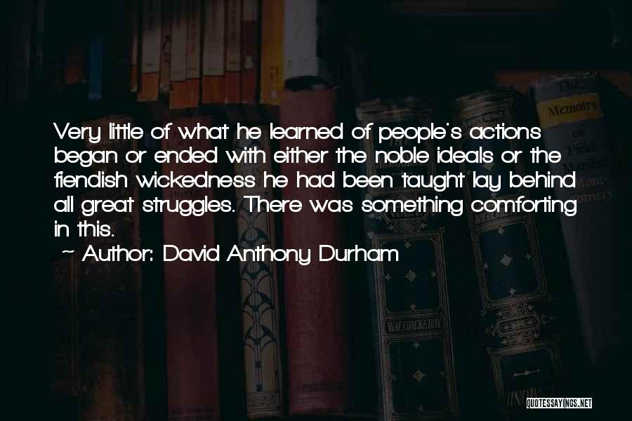 David Anthony Durham Quotes: Very Little Of What He Learned Of People's Actions Began Or Ended With Either The Noble Ideals Or The Fiendish