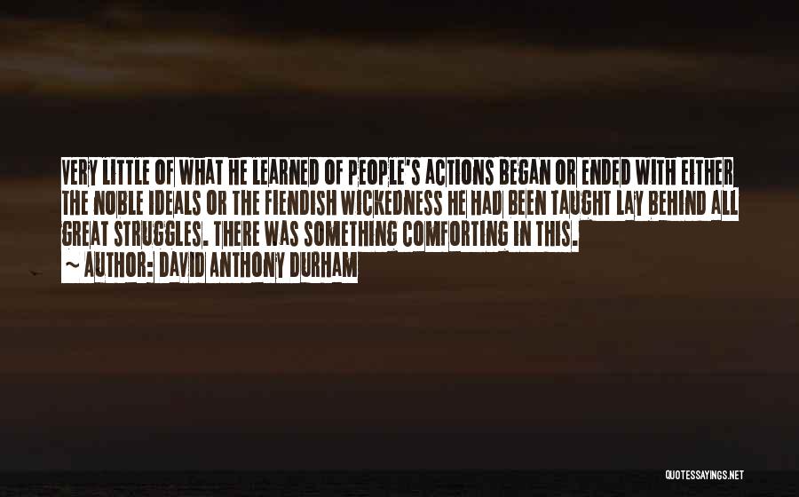 David Anthony Durham Quotes: Very Little Of What He Learned Of People's Actions Began Or Ended With Either The Noble Ideals Or The Fiendish
