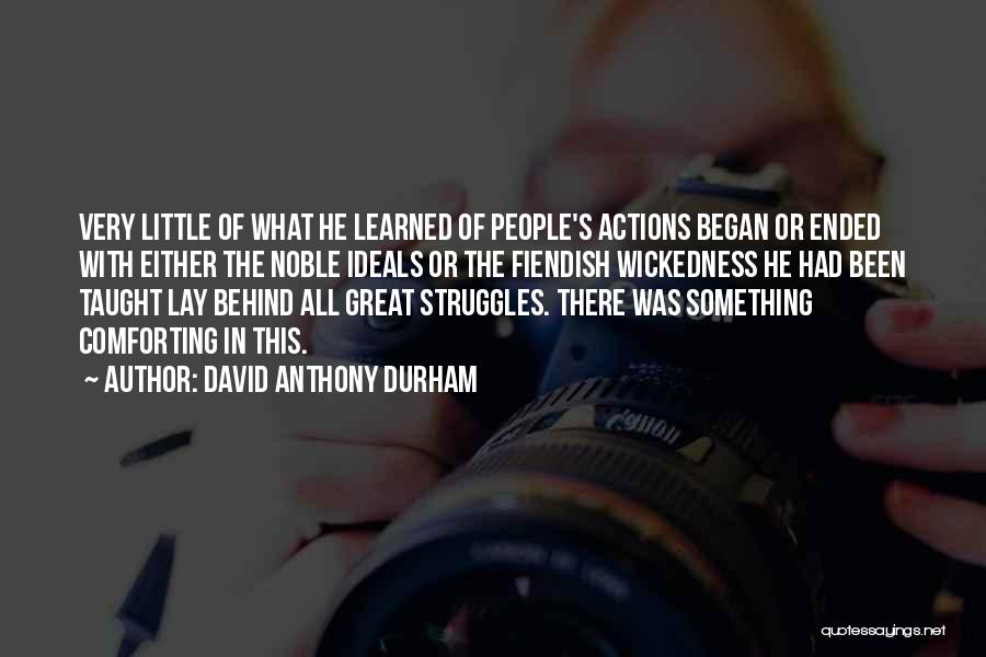 David Anthony Durham Quotes: Very Little Of What He Learned Of People's Actions Began Or Ended With Either The Noble Ideals Or The Fiendish