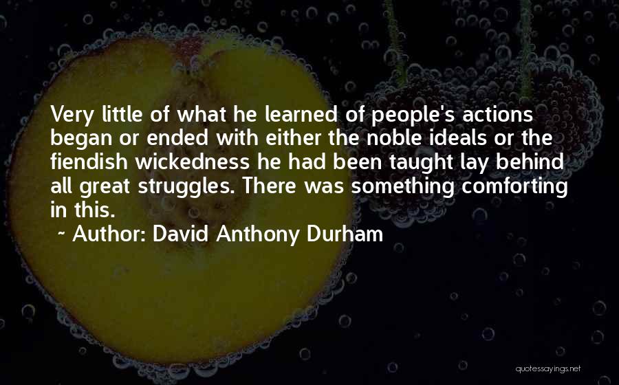 David Anthony Durham Quotes: Very Little Of What He Learned Of People's Actions Began Or Ended With Either The Noble Ideals Or The Fiendish
