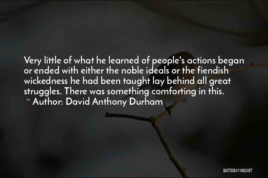 David Anthony Durham Quotes: Very Little Of What He Learned Of People's Actions Began Or Ended With Either The Noble Ideals Or The Fiendish