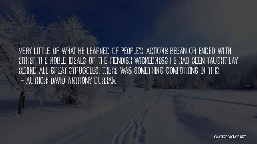 David Anthony Durham Quotes: Very Little Of What He Learned Of People's Actions Began Or Ended With Either The Noble Ideals Or The Fiendish