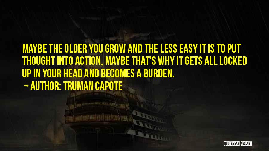 Truman Capote Quotes: Maybe The Older You Grow And The Less Easy It Is To Put Thought Into Action, Maybe That's Why It