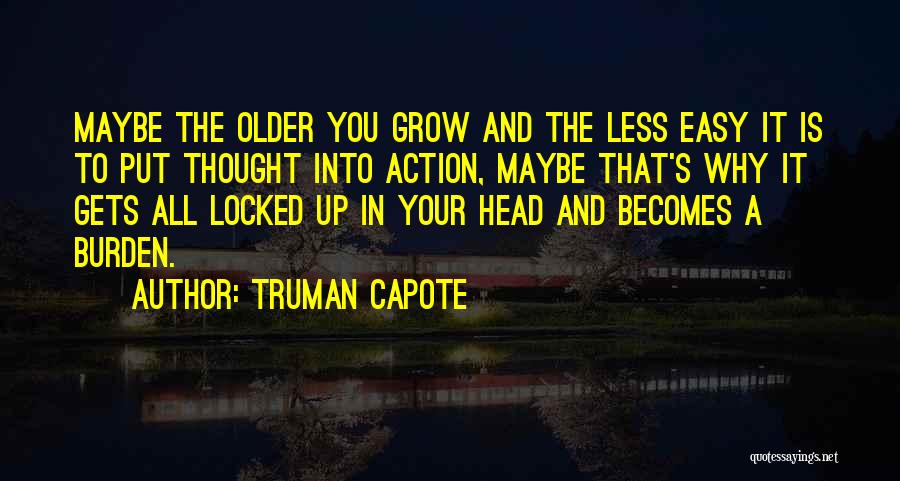 Truman Capote Quotes: Maybe The Older You Grow And The Less Easy It Is To Put Thought Into Action, Maybe That's Why It