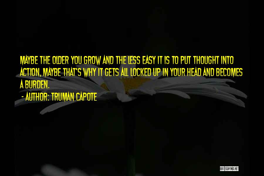 Truman Capote Quotes: Maybe The Older You Grow And The Less Easy It Is To Put Thought Into Action, Maybe That's Why It