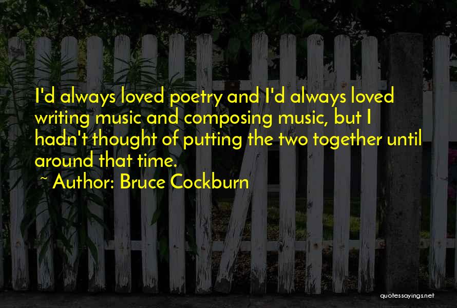 Bruce Cockburn Quotes: I'd Always Loved Poetry And I'd Always Loved Writing Music And Composing Music, But I Hadn't Thought Of Putting The