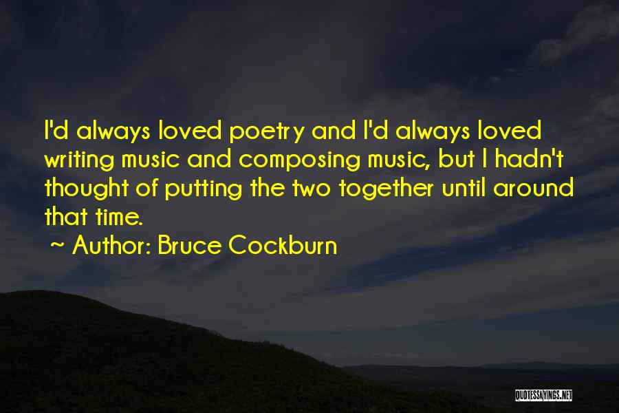 Bruce Cockburn Quotes: I'd Always Loved Poetry And I'd Always Loved Writing Music And Composing Music, But I Hadn't Thought Of Putting The