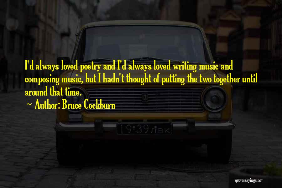 Bruce Cockburn Quotes: I'd Always Loved Poetry And I'd Always Loved Writing Music And Composing Music, But I Hadn't Thought Of Putting The