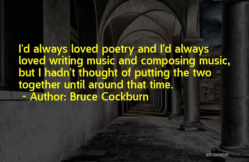 Bruce Cockburn Quotes: I'd Always Loved Poetry And I'd Always Loved Writing Music And Composing Music, But I Hadn't Thought Of Putting The