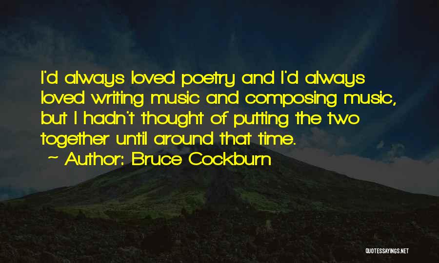 Bruce Cockburn Quotes: I'd Always Loved Poetry And I'd Always Loved Writing Music And Composing Music, But I Hadn't Thought Of Putting The