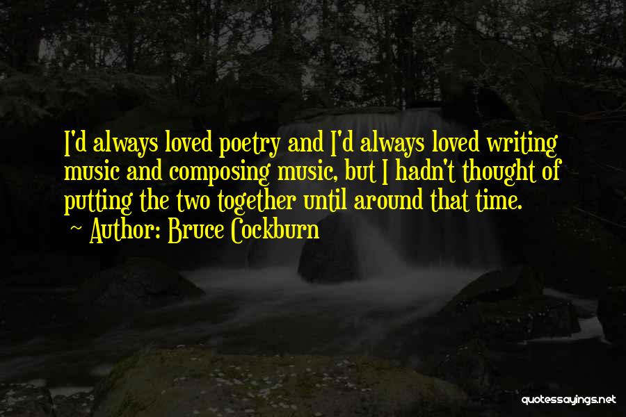 Bruce Cockburn Quotes: I'd Always Loved Poetry And I'd Always Loved Writing Music And Composing Music, But I Hadn't Thought Of Putting The
