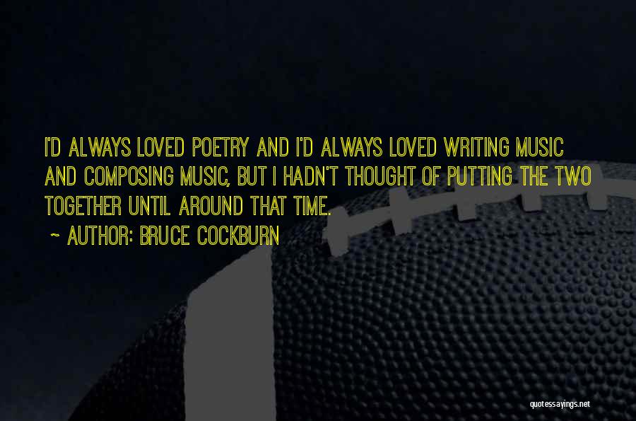 Bruce Cockburn Quotes: I'd Always Loved Poetry And I'd Always Loved Writing Music And Composing Music, But I Hadn't Thought Of Putting The