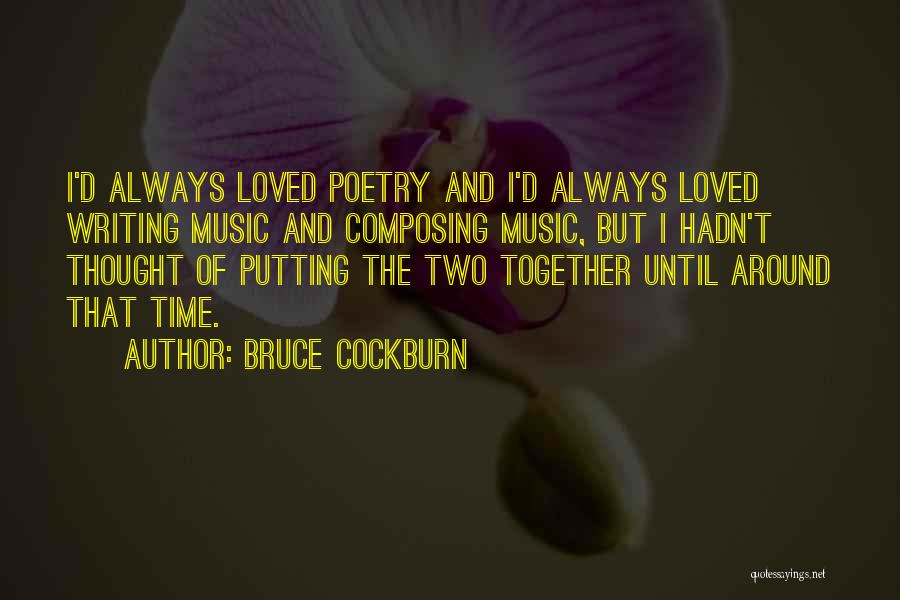 Bruce Cockburn Quotes: I'd Always Loved Poetry And I'd Always Loved Writing Music And Composing Music, But I Hadn't Thought Of Putting The