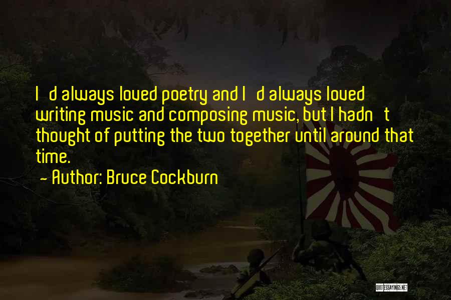 Bruce Cockburn Quotes: I'd Always Loved Poetry And I'd Always Loved Writing Music And Composing Music, But I Hadn't Thought Of Putting The