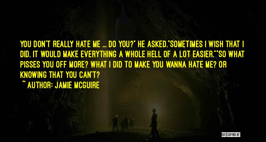 Jamie McGuire Quotes: You Don't Really Hate Me ... Do You? He Asked.sometimes I Wish That I Did. It Would Make Everything A