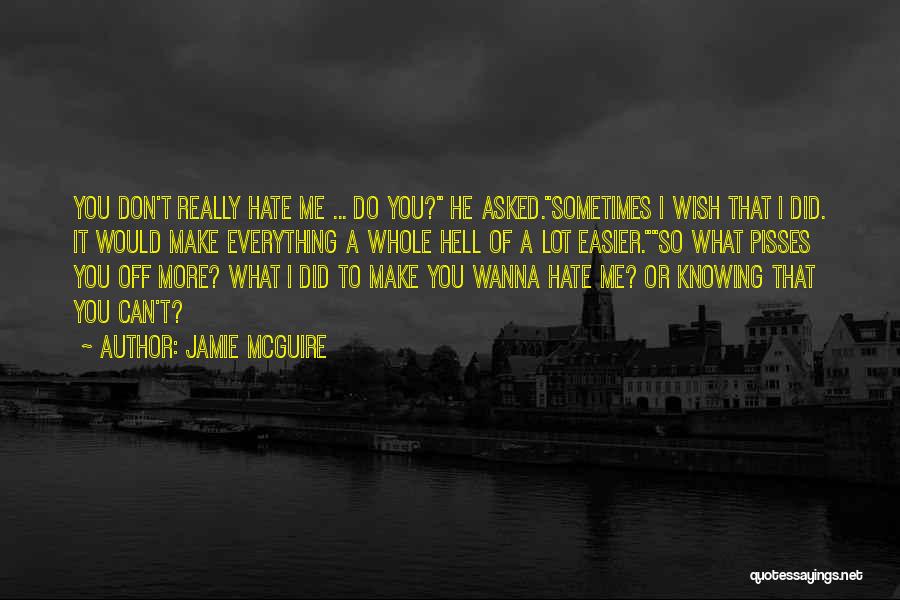 Jamie McGuire Quotes: You Don't Really Hate Me ... Do You? He Asked.sometimes I Wish That I Did. It Would Make Everything A