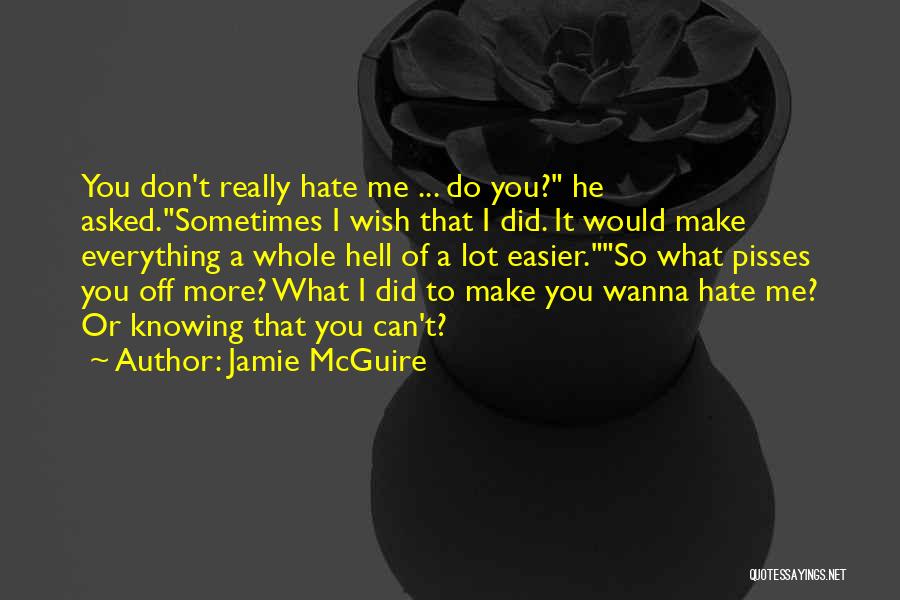 Jamie McGuire Quotes: You Don't Really Hate Me ... Do You? He Asked.sometimes I Wish That I Did. It Would Make Everything A