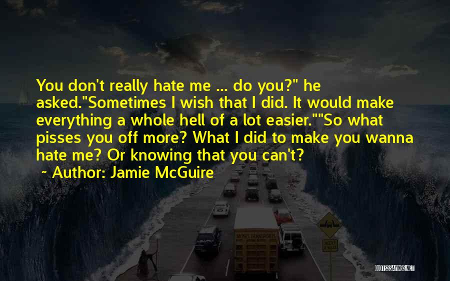 Jamie McGuire Quotes: You Don't Really Hate Me ... Do You? He Asked.sometimes I Wish That I Did. It Would Make Everything A