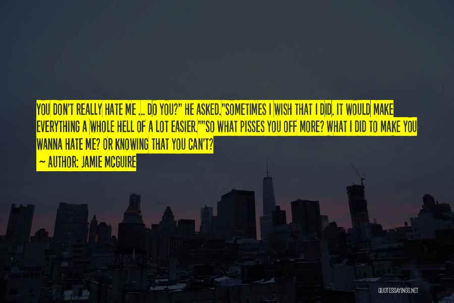 Jamie McGuire Quotes: You Don't Really Hate Me ... Do You? He Asked.sometimes I Wish That I Did. It Would Make Everything A