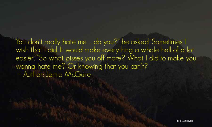 Jamie McGuire Quotes: You Don't Really Hate Me ... Do You? He Asked.sometimes I Wish That I Did. It Would Make Everything A