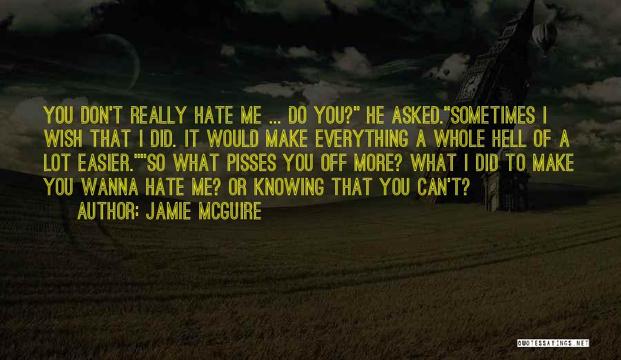 Jamie McGuire Quotes: You Don't Really Hate Me ... Do You? He Asked.sometimes I Wish That I Did. It Would Make Everything A