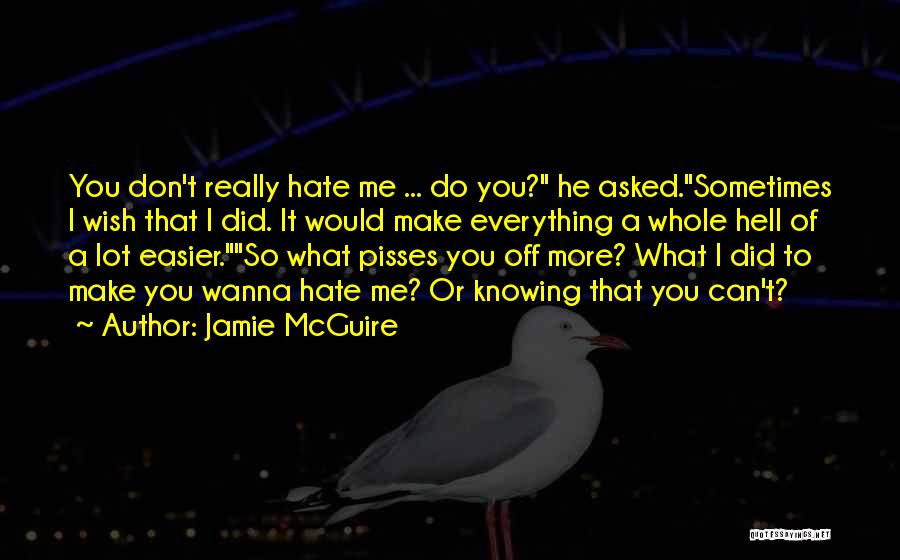 Jamie McGuire Quotes: You Don't Really Hate Me ... Do You? He Asked.sometimes I Wish That I Did. It Would Make Everything A