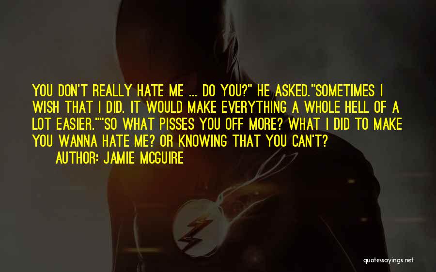 Jamie McGuire Quotes: You Don't Really Hate Me ... Do You? He Asked.sometimes I Wish That I Did. It Would Make Everything A