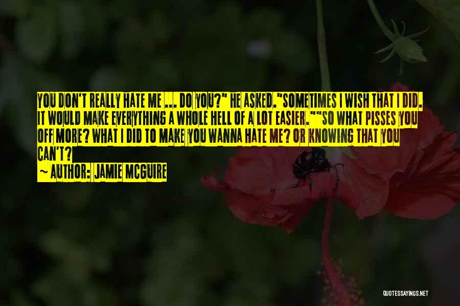 Jamie McGuire Quotes: You Don't Really Hate Me ... Do You? He Asked.sometimes I Wish That I Did. It Would Make Everything A