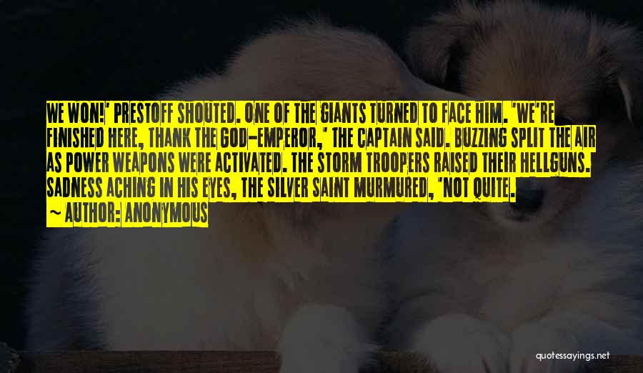 Anonymous Quotes: We Won!' Prestoff Shouted. One Of The Giants Turned To Face Him. 'we're Finished Here, Thank The God-emperor,' The Captain