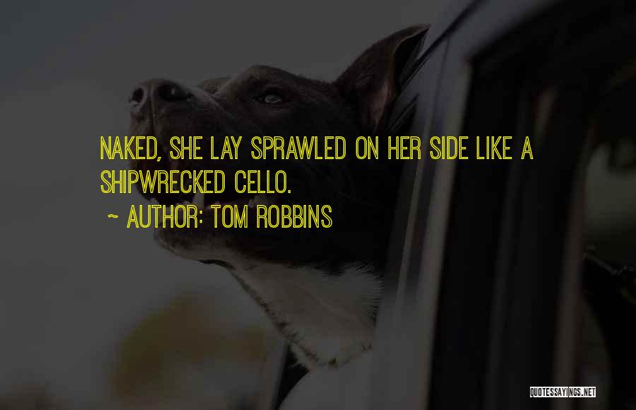Tom Robbins Quotes: Naked, She Lay Sprawled On Her Side Like A Shipwrecked Cello.