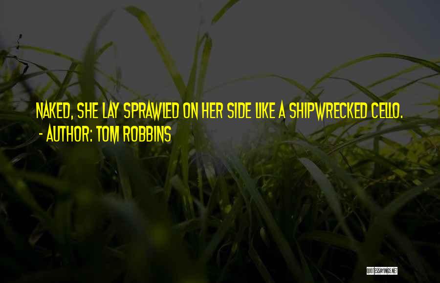 Tom Robbins Quotes: Naked, She Lay Sprawled On Her Side Like A Shipwrecked Cello.