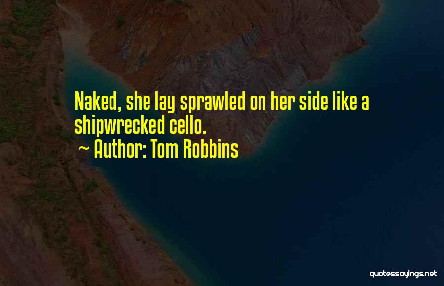 Tom Robbins Quotes: Naked, She Lay Sprawled On Her Side Like A Shipwrecked Cello.