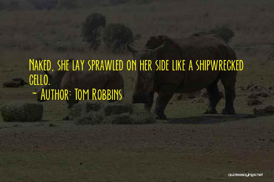 Tom Robbins Quotes: Naked, She Lay Sprawled On Her Side Like A Shipwrecked Cello.