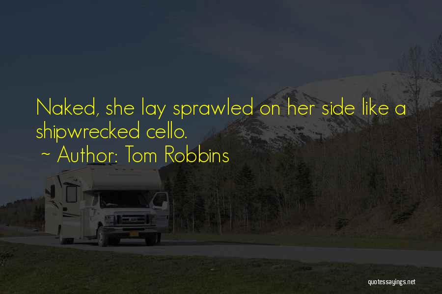 Tom Robbins Quotes: Naked, She Lay Sprawled On Her Side Like A Shipwrecked Cello.