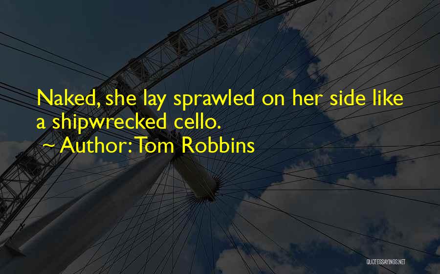 Tom Robbins Quotes: Naked, She Lay Sprawled On Her Side Like A Shipwrecked Cello.