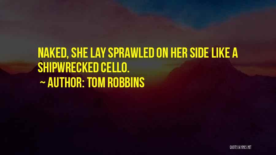 Tom Robbins Quotes: Naked, She Lay Sprawled On Her Side Like A Shipwrecked Cello.
