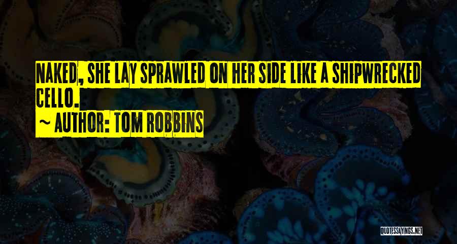 Tom Robbins Quotes: Naked, She Lay Sprawled On Her Side Like A Shipwrecked Cello.