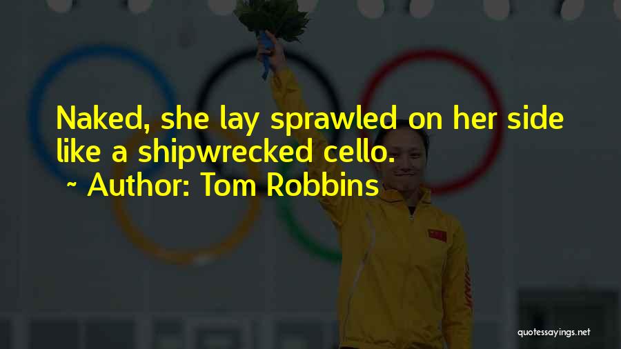 Tom Robbins Quotes: Naked, She Lay Sprawled On Her Side Like A Shipwrecked Cello.