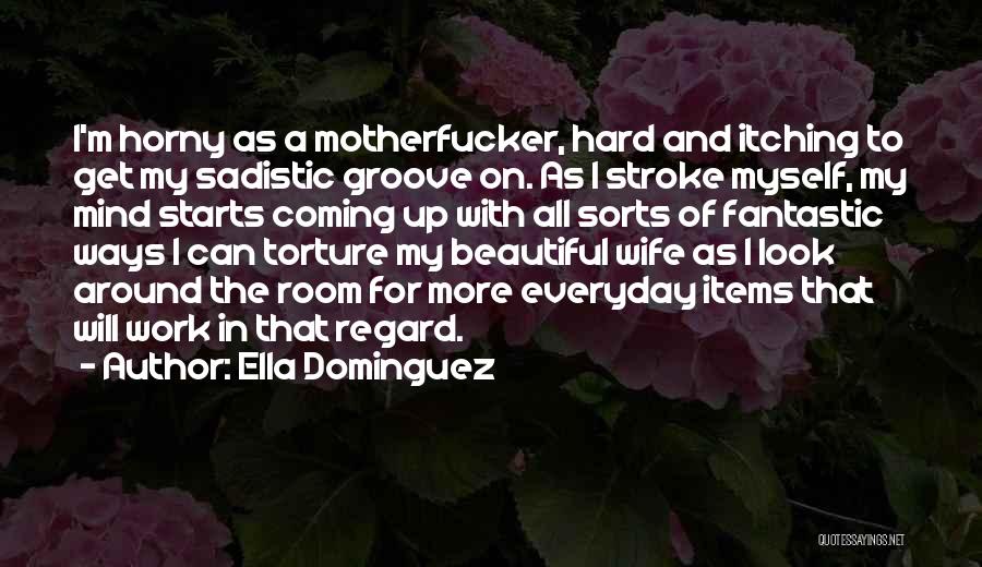 Ella Dominguez Quotes: I'm Horny As A Motherfucker, Hard And Itching To Get My Sadistic Groove On. As I Stroke Myself, My Mind