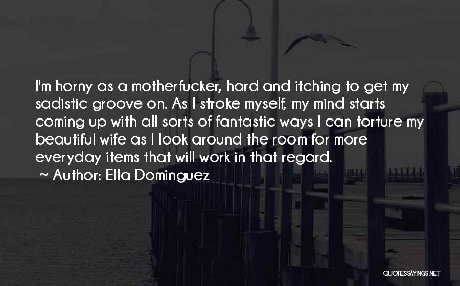 Ella Dominguez Quotes: I'm Horny As A Motherfucker, Hard And Itching To Get My Sadistic Groove On. As I Stroke Myself, My Mind