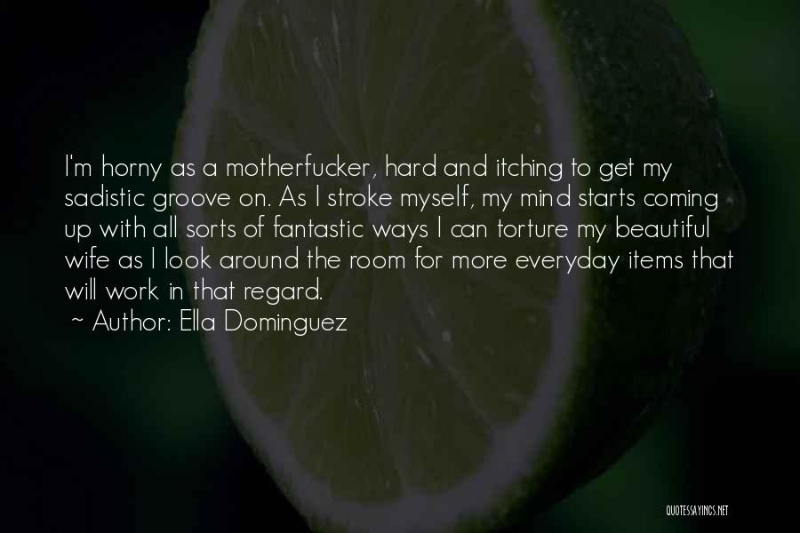 Ella Dominguez Quotes: I'm Horny As A Motherfucker, Hard And Itching To Get My Sadistic Groove On. As I Stroke Myself, My Mind