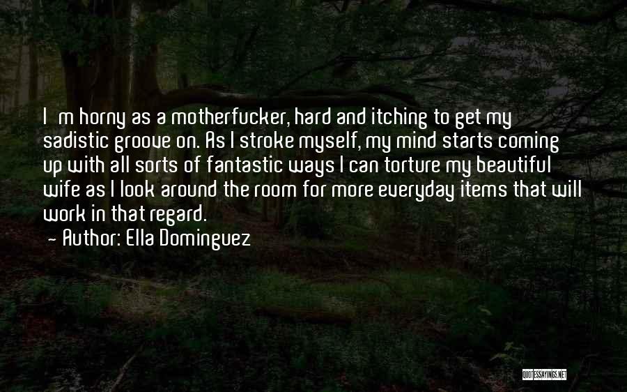 Ella Dominguez Quotes: I'm Horny As A Motherfucker, Hard And Itching To Get My Sadistic Groove On. As I Stroke Myself, My Mind