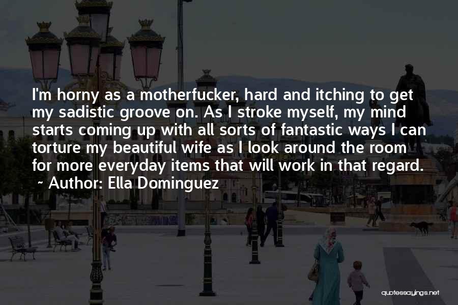 Ella Dominguez Quotes: I'm Horny As A Motherfucker, Hard And Itching To Get My Sadistic Groove On. As I Stroke Myself, My Mind