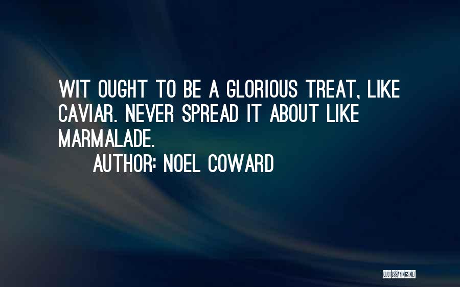 Noel Coward Quotes: Wit Ought To Be A Glorious Treat, Like Caviar. Never Spread It About Like Marmalade.