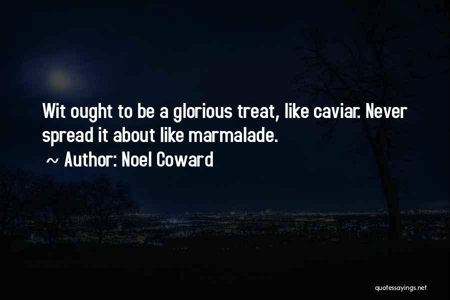 Noel Coward Quotes: Wit Ought To Be A Glorious Treat, Like Caviar. Never Spread It About Like Marmalade.