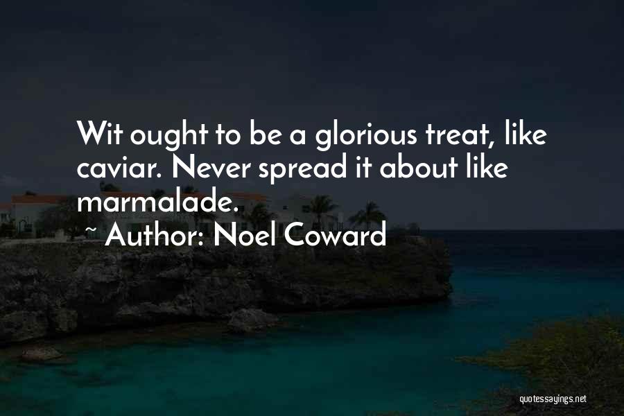 Noel Coward Quotes: Wit Ought To Be A Glorious Treat, Like Caviar. Never Spread It About Like Marmalade.