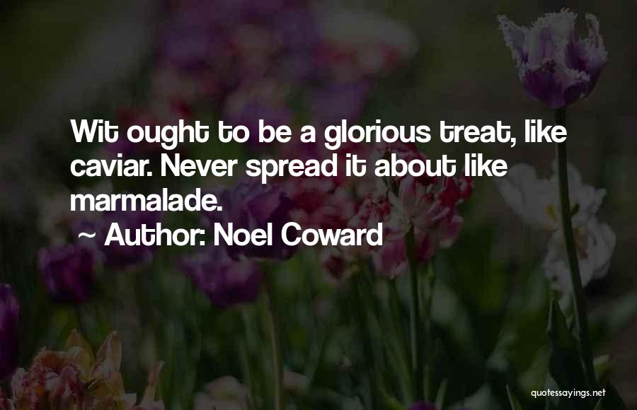 Noel Coward Quotes: Wit Ought To Be A Glorious Treat, Like Caviar. Never Spread It About Like Marmalade.