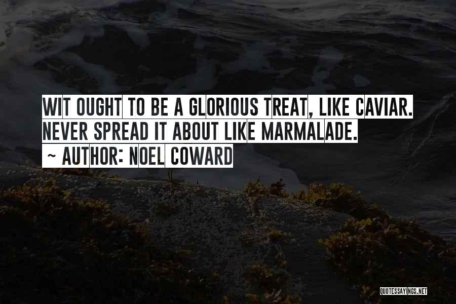 Noel Coward Quotes: Wit Ought To Be A Glorious Treat, Like Caviar. Never Spread It About Like Marmalade.