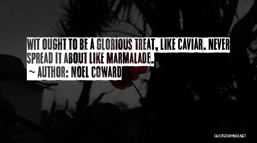 Noel Coward Quotes: Wit Ought To Be A Glorious Treat, Like Caviar. Never Spread It About Like Marmalade.