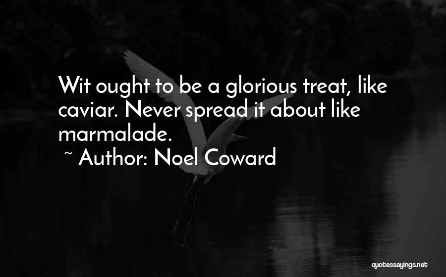 Noel Coward Quotes: Wit Ought To Be A Glorious Treat, Like Caviar. Never Spread It About Like Marmalade.